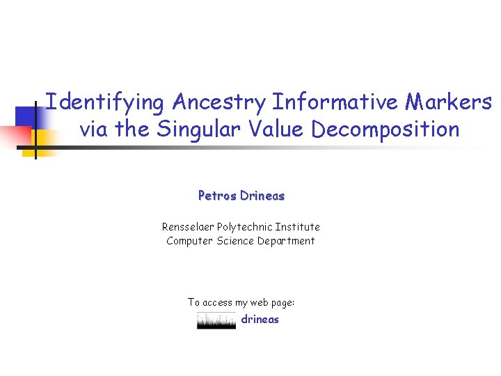 Identifying Ancestry Informative Markers via the Singular Value Decomposition Petros Drineas Rensselaer Polytechnic Institute