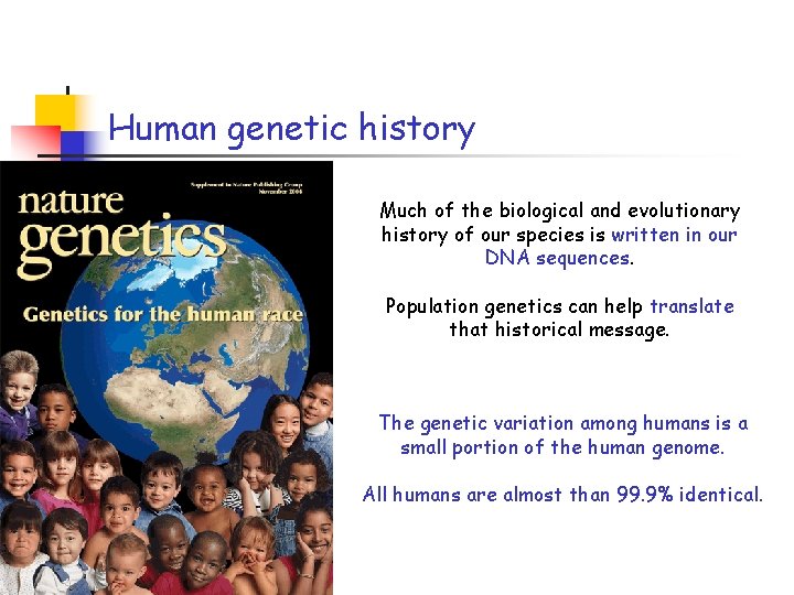 Human genetic history Much of the biological and evolutionary history of our species is