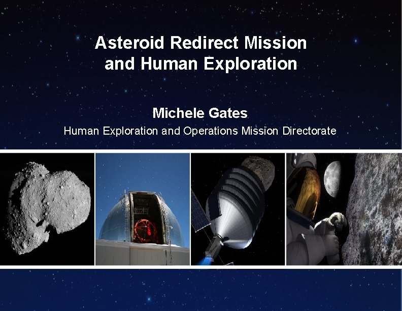 Asteroid Redirect Mission and Human Exploration Michele Gates Human Exploration and Operations Mission Directorate