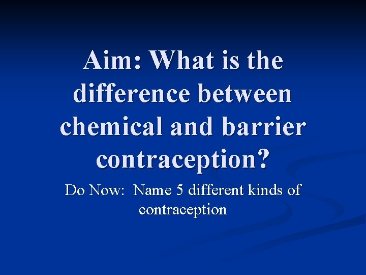 Aim: What is the difference between chemical and barrier contraception? Do Now: Name 5