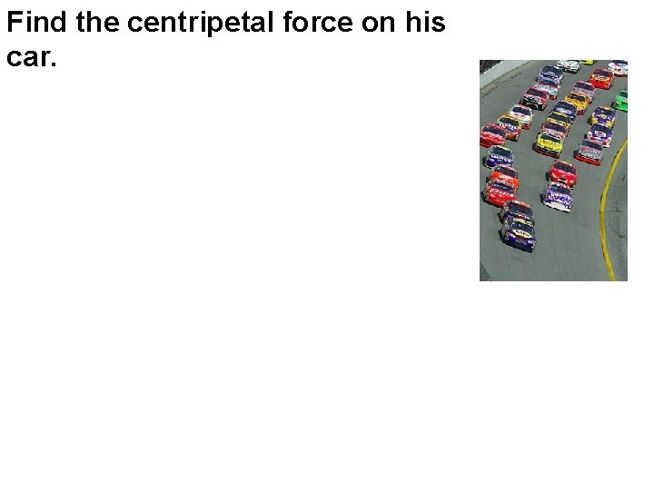 Find the centripetal force on his car. 