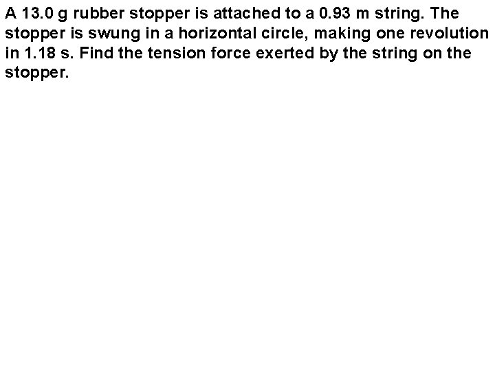 A 13. 0 g rubber stopper is attached to a 0. 93 m string.