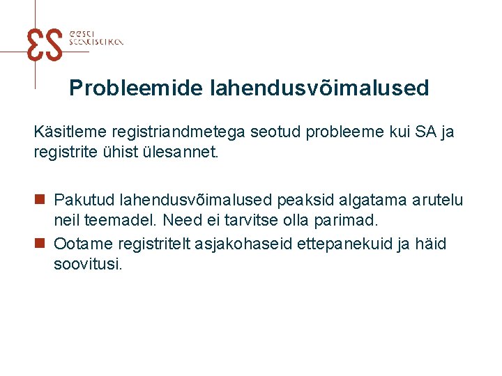 Probleemide lahendusvõimalused Käsitleme registriandmetega seotud probleeme kui SA ja registrite ühist ülesannet. n Pakutud