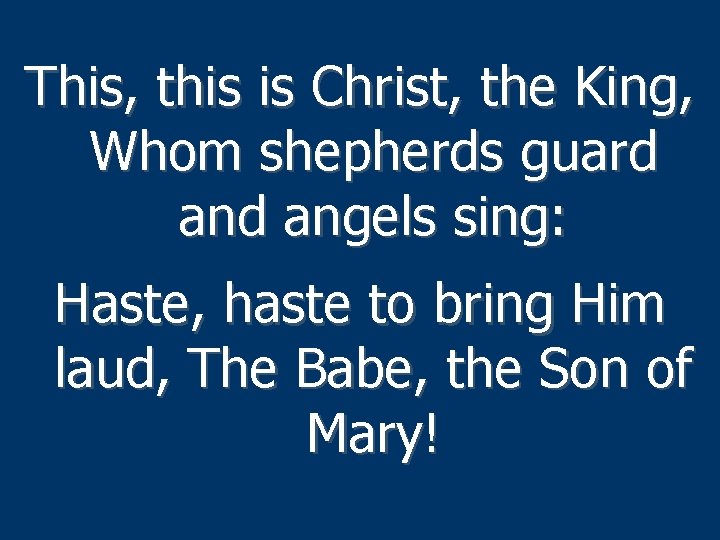 This, this is Christ, the King, Whom shepherds guard angels sing: Haste, haste to