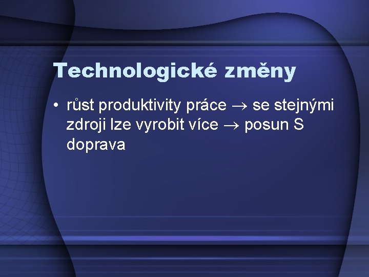 Technologické změny • růst produktivity práce se stejnými zdroji lze vyrobit více posun S