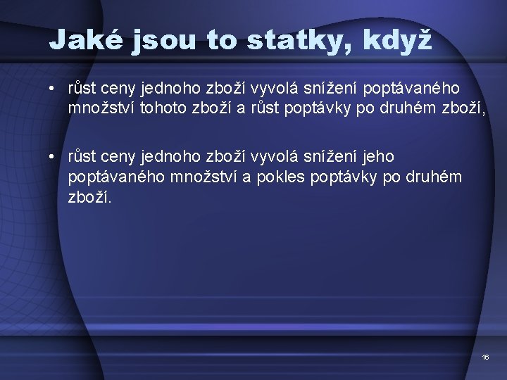 Jaké jsou to statky, když • růst ceny jednoho zboží vyvolá snížení poptávaného množství