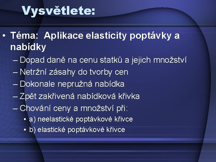 Vysvětlete: • Téma: Aplikace elasticity poptávky a nabídky – Dopad daně na cenu statků