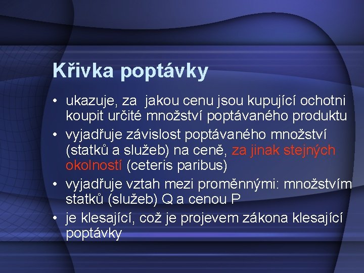 Křivka poptávky • ukazuje, za jakou cenu jsou kupující ochotni koupit určité množství poptávaného