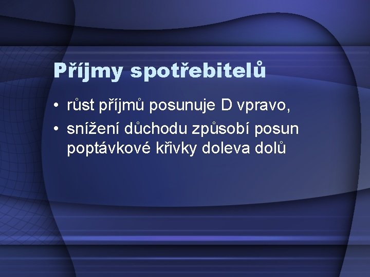 Příjmy spotřebitelů • růst příjmů posunuje D vpravo, • snížení důchodu způsobí posun poptávkové