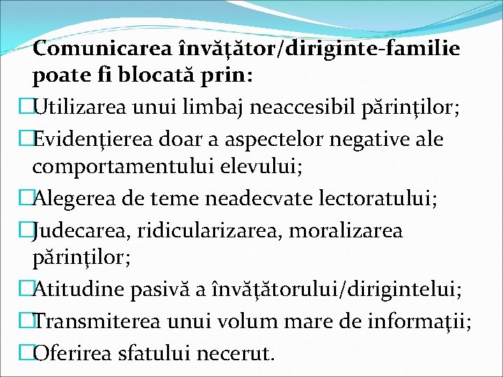 Comunicarea învăţător/diriginte-familie poate fi blocată prin: �Utilizarea unui limbaj neaccesibil părinţilor; �Evidenţierea doar a