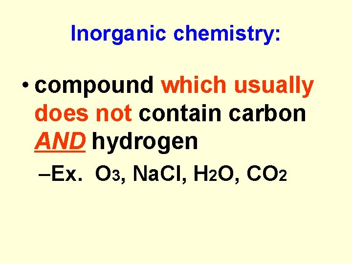 Inorganic chemistry: • compound which usually does not contain carbon AND hydrogen –Ex. O