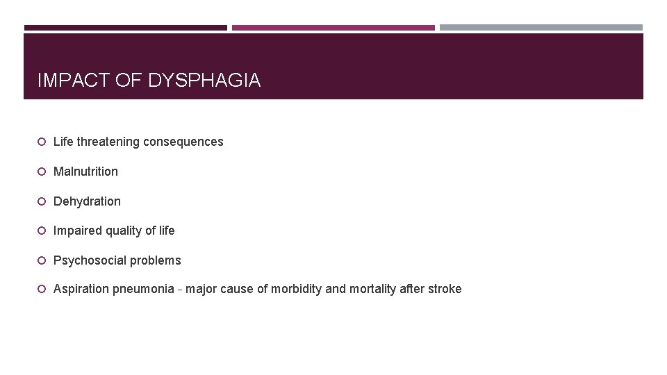 IMPACT OF DYSPHAGIA Life threatening consequences Malnutrition Dehydration Impaired quality of life Psychosocial problems