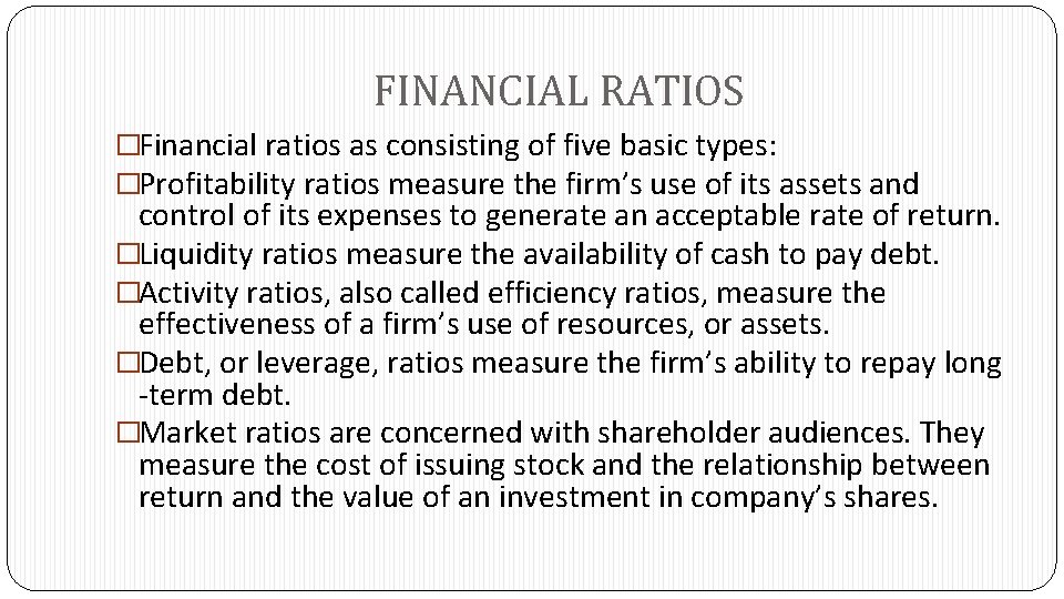 FINANCIAL RATIOS �Financial ratios as consisting of five basic types: �Profitability ratios measure the