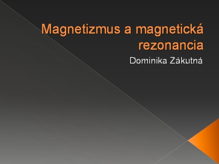 Magnetizmus a magnetická rezonancia Dominika Zákutná 