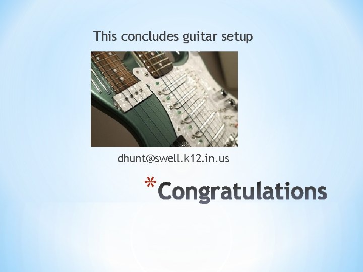 This concludes guitar setup dhunt@swell. k 12. in. us * 