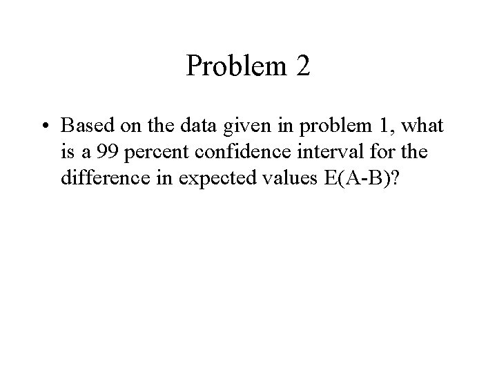 Problem 2 • Based on the data given in problem 1, what is a