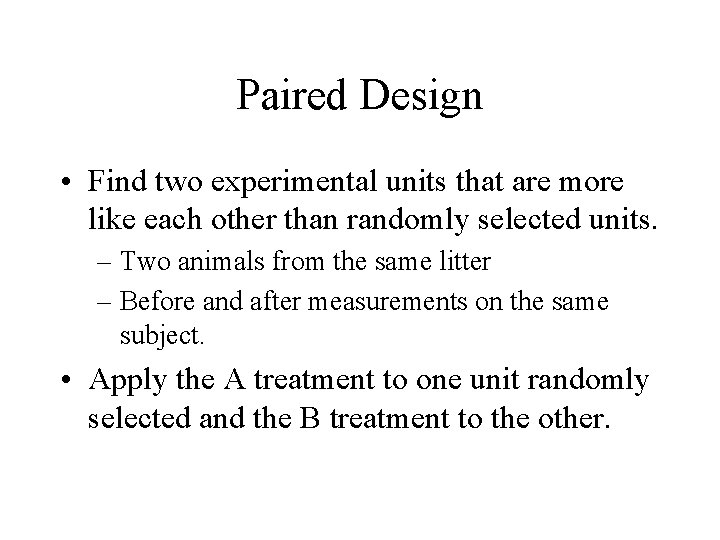 Paired Design • Find two experimental units that are more like each other than