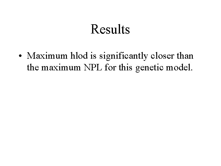 Results • Maximum hlod is significantly closer than the maximum NPL for this genetic