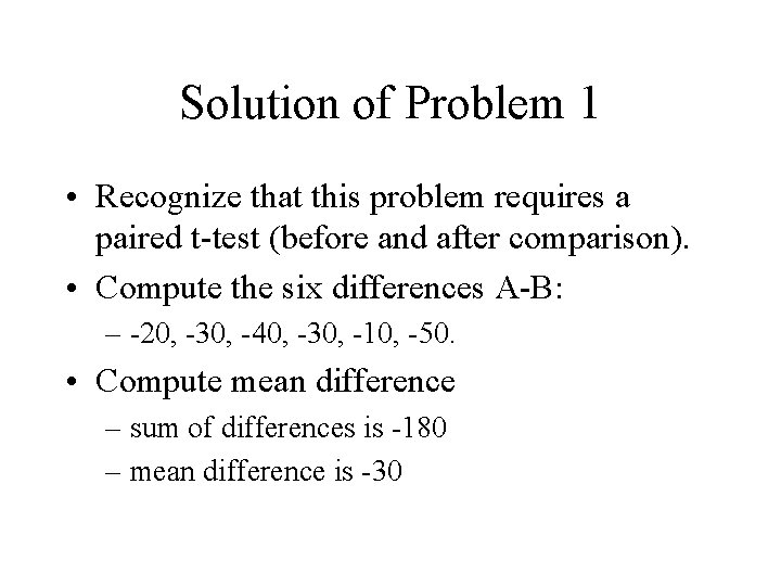 Solution of Problem 1 • Recognize that this problem requires a paired t-test (before