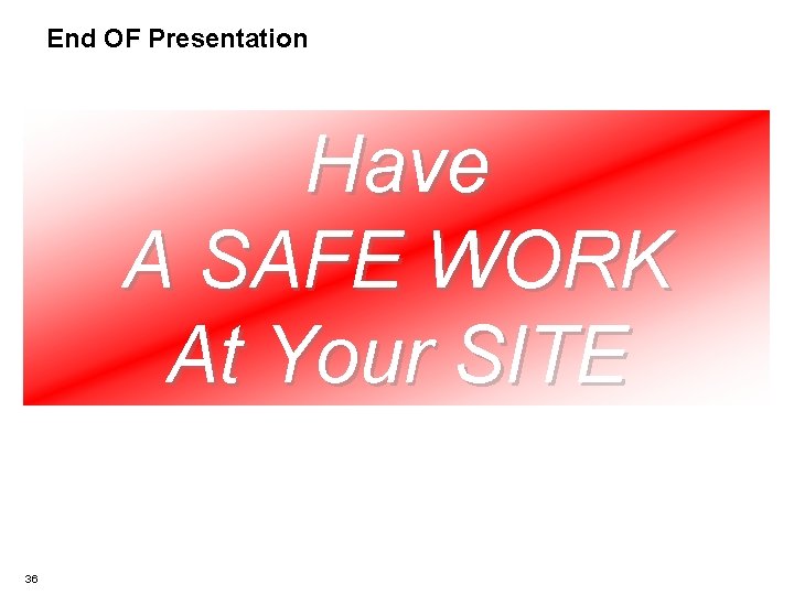 End OF Presentation Have A SAFE WORK At Your SITE 36 