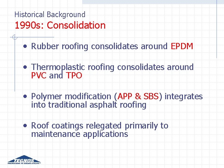 Historical Background 1990 s: Consolidation • Rubber roofing consolidates around EPDM • Thermoplastic roofing Historical Background 1990 s: Consolidation • Rubber roofing consolidates around EPDM • Thermoplastic roofing