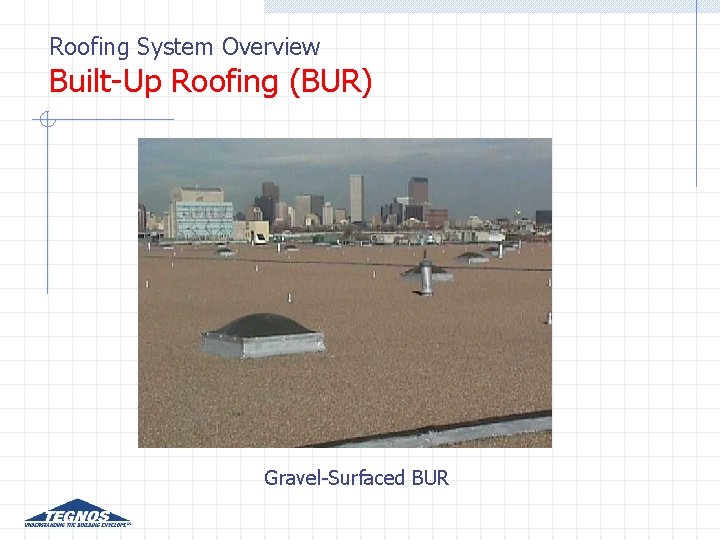 Roofing System Overview Built-Up Roofing (BUR) Gravel-Surfaced BUR Roofing System Overview Built-Up Roofing (BUR) Gravel-Surfaced BUR
