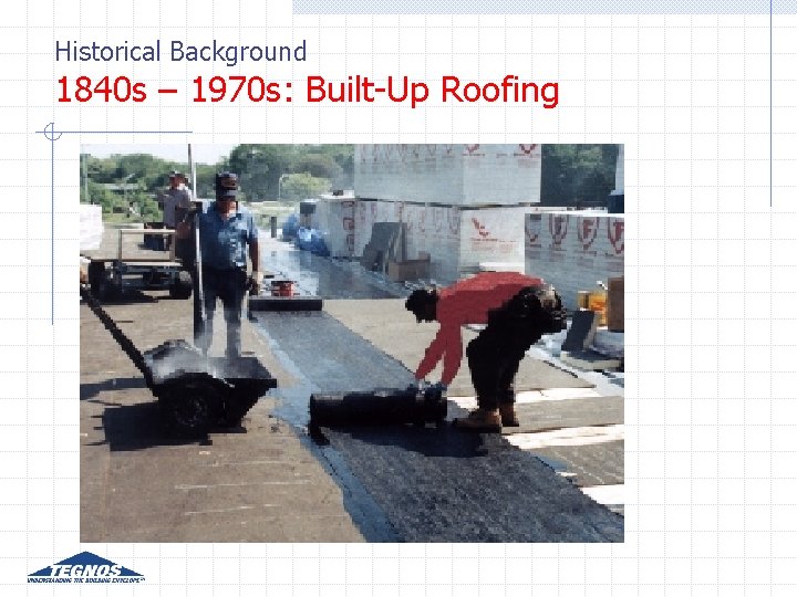 Historical Background 1840 s – 1970 s: Built-Up Roofing Historical Background 1840 s – 1970 s: Built-Up Roofing