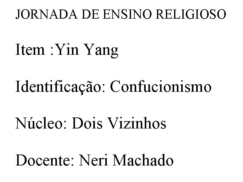 JORNADA DE ENSINO RELIGIOSO Item : Yin Yang Identificação: Confucionismo Núcleo: Dois Vizinhos Docente: