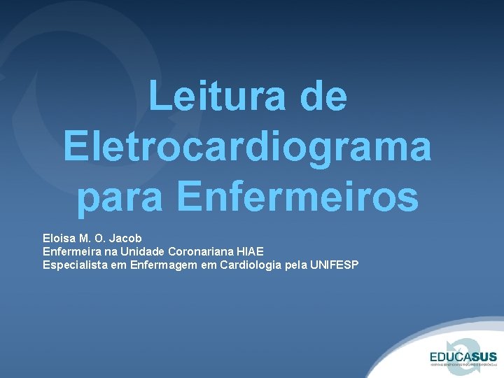 Leitura de Eletrocardiograma para Enfermeiros Eloisa M. O. Jacob Enfermeira na Unidade Coronariana HIAE