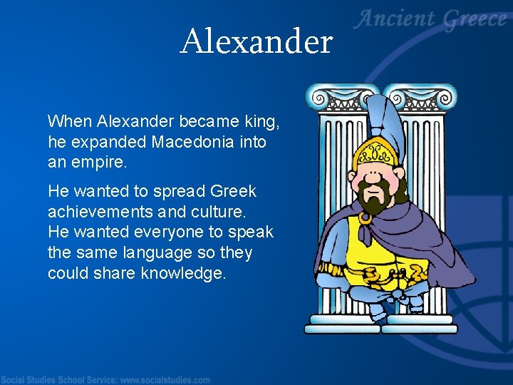Alexander When Alexander became king, he expanded Macedonia into an empire. He wanted to