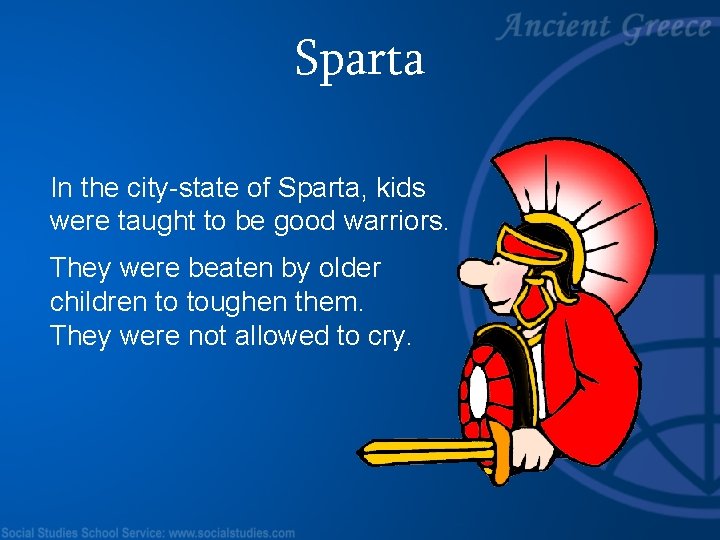 Sparta In the city-state of Sparta, kids were taught to be good warriors. They