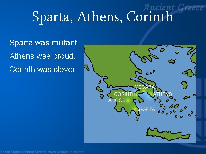 Sparta, Athens, Corinth Sparta was militant. Athens was proud. Corinth was clever. 