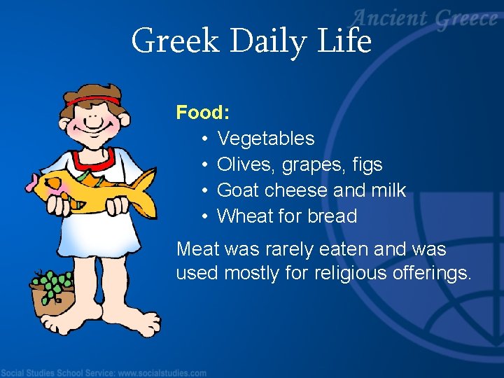 Greek Daily Life Food: • Vegetables • Olives, grapes, figs • Goat cheese and