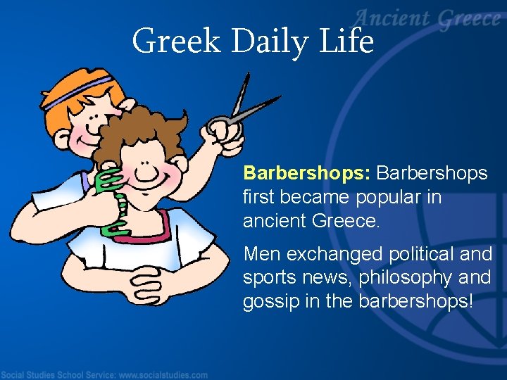 Greek Daily Life Barbershops: Barbershops first became popular in ancient Greece. Men exchanged political