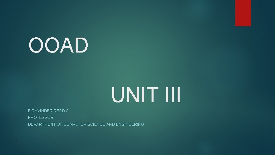 OOAD UNIT III B RAVINDER REDDY PROFESSOR DEPARTMENT OF COMPUTER SCIENCE AND ENGINEERING 