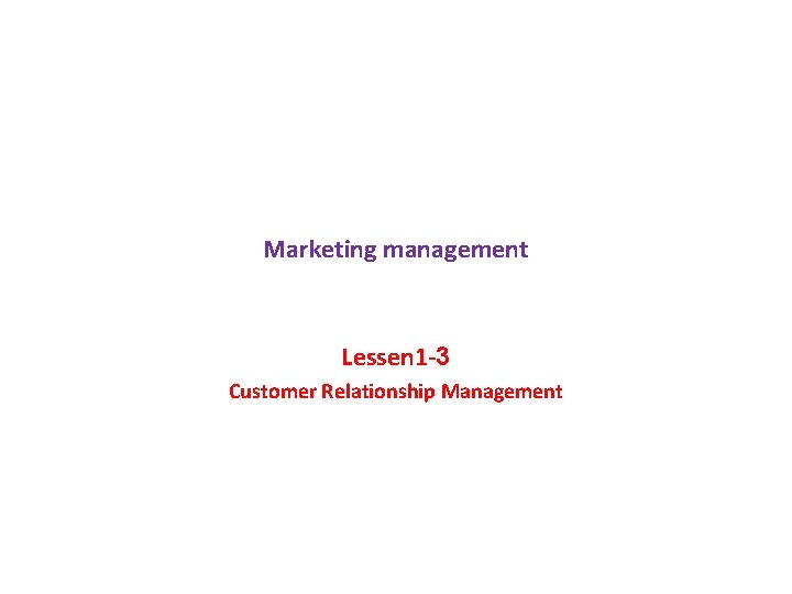 Marketing management Lessen 1 -3 Customer Relationship Management 