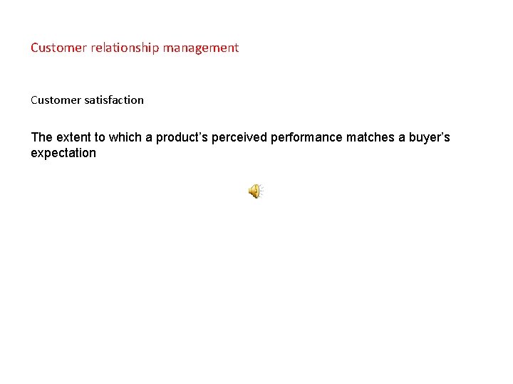 Customer relationship management Customer satisfaction The extent to which a product’s perceived performance matches