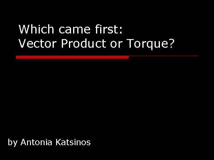 Which came first: Vector Product or Torque? by Antonia Katsinos 