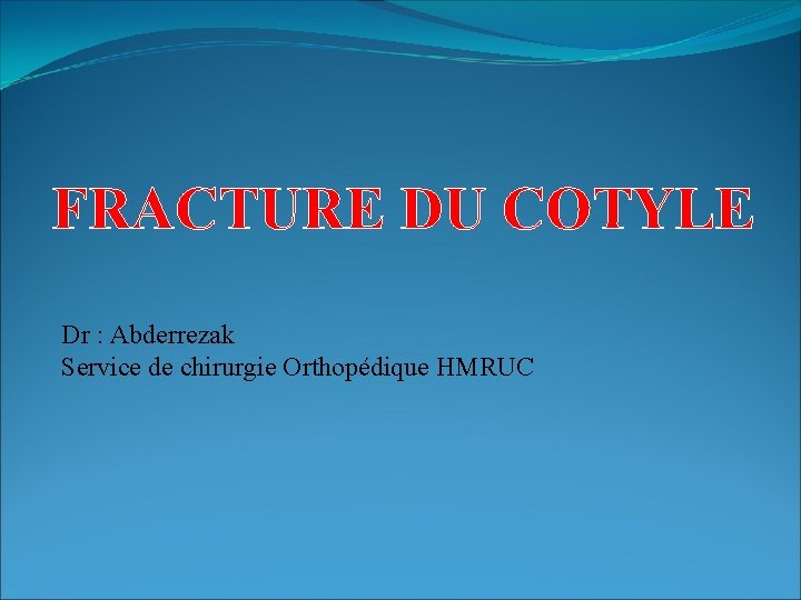 FRACTURE DU COTYLE Dr : Abderrezak Service de chirurgie Orthopédique HMRUC 
