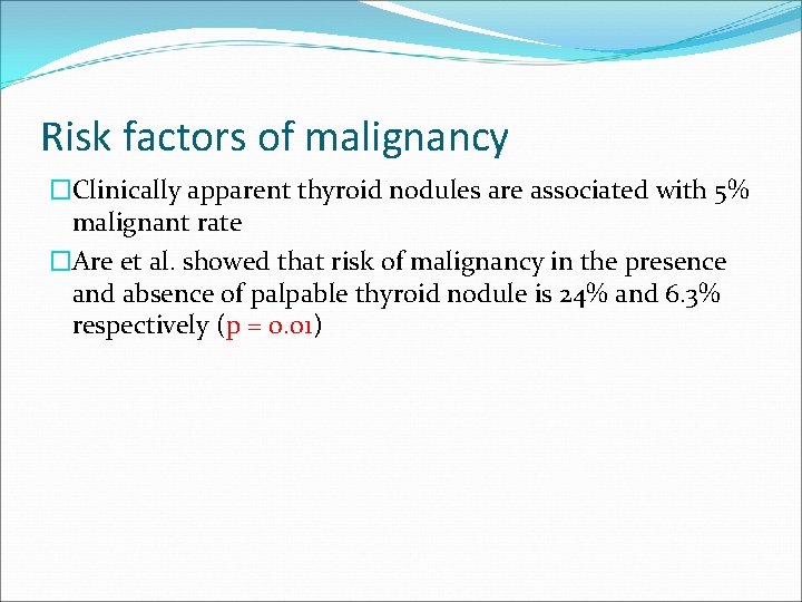 Risk factors of malignancy �Clinically apparent thyroid nodules are associated with 5% malignant rate