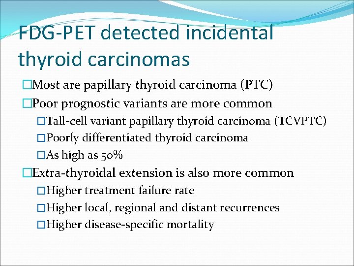 FDG-PET detected incidental thyroid carcinomas �Most are papillary thyroid carcinoma (PTC) �Poor prognostic variants