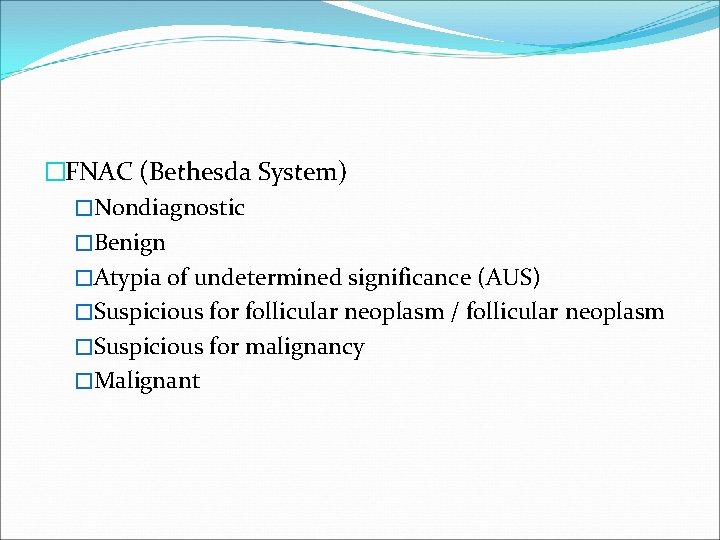 �FNAC (Bethesda System) �Nondiagnostic �Benign �Atypia of undetermined significance (AUS) �Suspicious for follicular neoplasm