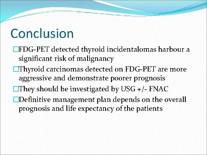 Conclusion �FDG-PET detected thyroid incidentalomas harbour a significant risk of malignancy �Thyroid carcinomas detected