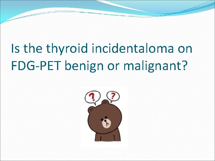 Is the thyroid incidentaloma on FDG-PET benign or malignant? 