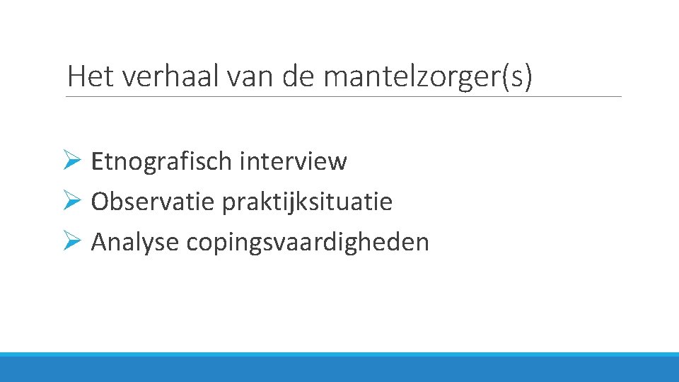 Het verhaal van de mantelzorger(s) Ø Etnografisch interview Ø Observatie praktijksituatie Ø Analyse copingsvaardigheden