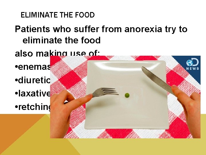 ELIMINATE THE FOOD Patients who suffer from anorexia try to eliminate the food also