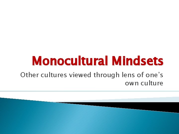 Monocultural Mindsets Other cultures viewed through lens of one’s own culture 