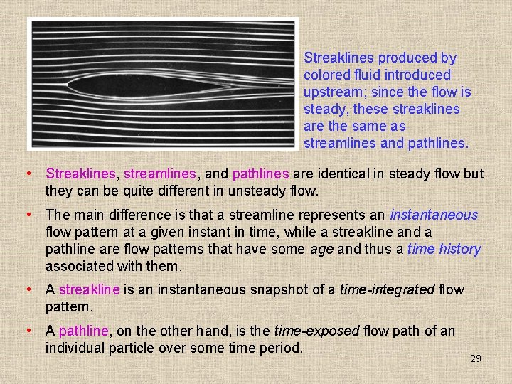 Streaklines produced by colored fluid introduced upstream; since the flow is steady, these streaklines