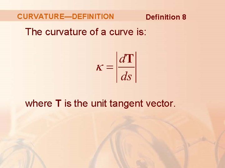CURVATURE—DEFINITION Definition 8 The curvature of a curve is: where T is the unit