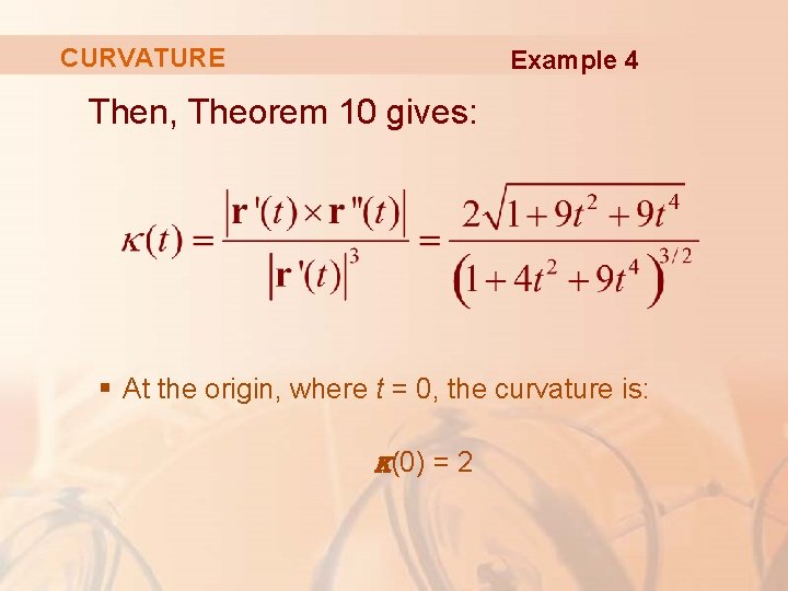 CURVATURE Example 4 Then, Theorem 10 gives: § At the origin, where t =